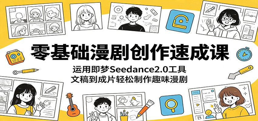 零基础漫剧创作速成课：运用即梦Seedance2.0工具，文稿到成片轻松制作趣味漫剧-777网创网