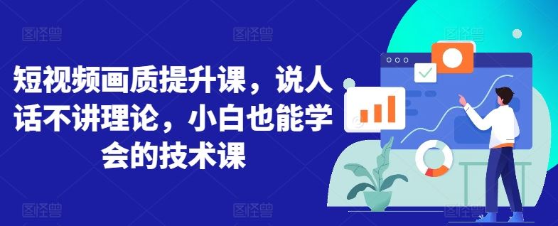 短视频画质提升课,说人话不讲理论,小白也能学会的技术课-777网创网