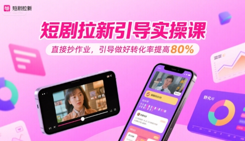 短剧拉新引导实操课，直接抄作业，引导做好转化率提高80%-777网创网