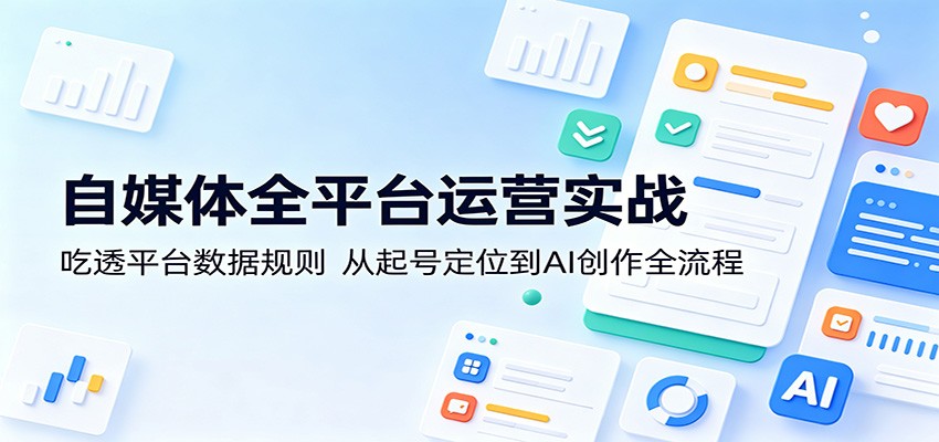 自媒体全平台运营实战：吃透平台数据规则，从起号定位到AI创作全流程-777网创网