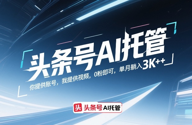 头条号AI托管，你提供账号，我提供视频，0粉即可，单月躺入3k+【揭秘】-777网创网