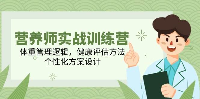 （14908期）营养师实战训练营，体重管理逻辑，健康评估方法，个性化方案设计-777网创网