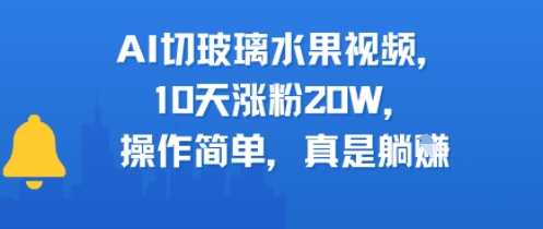 AI切玻璃水果视频,10天涨粉20W,操作简单,真是躺挣-777网创网