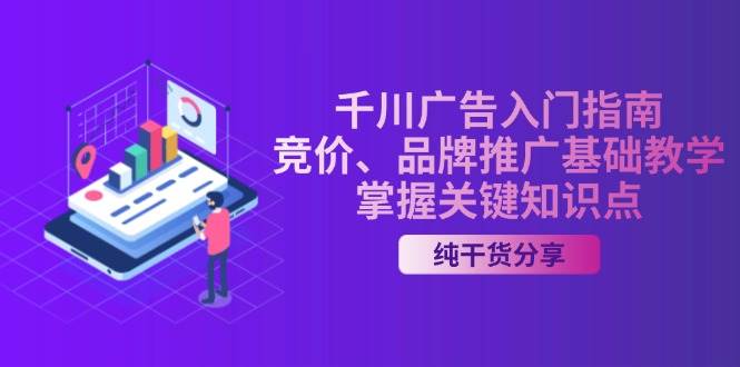 （13304期）千川广告入门指南｜竞价、品牌推广基础教学，掌握关键知识点-777网创网