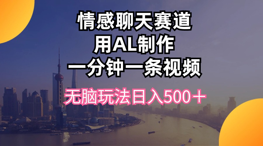 （10349期）情感聊天赛道用al制作一分钟一条视频无脑玩法日入500＋-777网创网