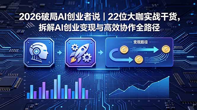 （18628期）2026 破局 AI 创业者说｜22 位大咖实战干货，拆解 AI 创业变现与高效协作全路径-777网创网
