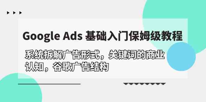 （10018期）Google Ads 基础入门，系统拆解广告形式/关键词的商业认知/谷歌广告结构-777网创网