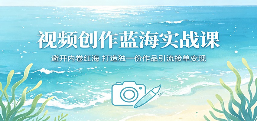 视频创作蓝海实战课：避开内卷红海，打造独一份作品引流接单变现-777网创网