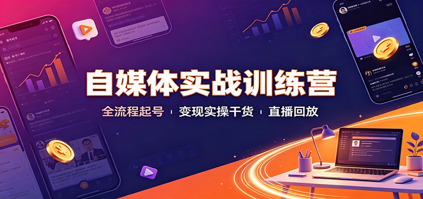 自媒体实战训练营：全流程起号变现实操干货直播回放-777网创网
