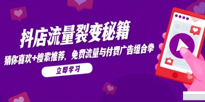 （14872期）抖店流量裂变秘籍，猜你喜欢，搜索推荐，免费流量与付费广告组合拳-777网创网