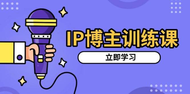 （13606期）IP博主训练课，定位账号，推荐热门赛道，搭建涨粉架构，拍出更吸粉视频-777网创网