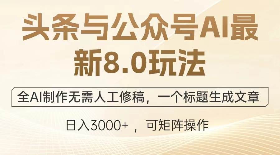 (13748期)头条与公众号AI最新8.0玩法,全AI制作无需人工修稿,一个标题生成文章…-777网创网