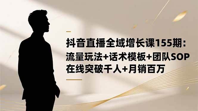 (16586期)抖音直播全域增长课155期:流量玩法+话术模板+团队SOP,在线突破千人+… (16586期)抖音直播全域增长课155期:流量玩法+话术模板+团队SOP,在线突破千人+…
