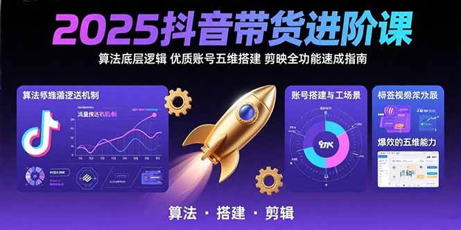 （15571期）2025抖音带货进阶课：算法底层逻辑,优质账号五维搭建,剪映全功能速成指南-777网创网