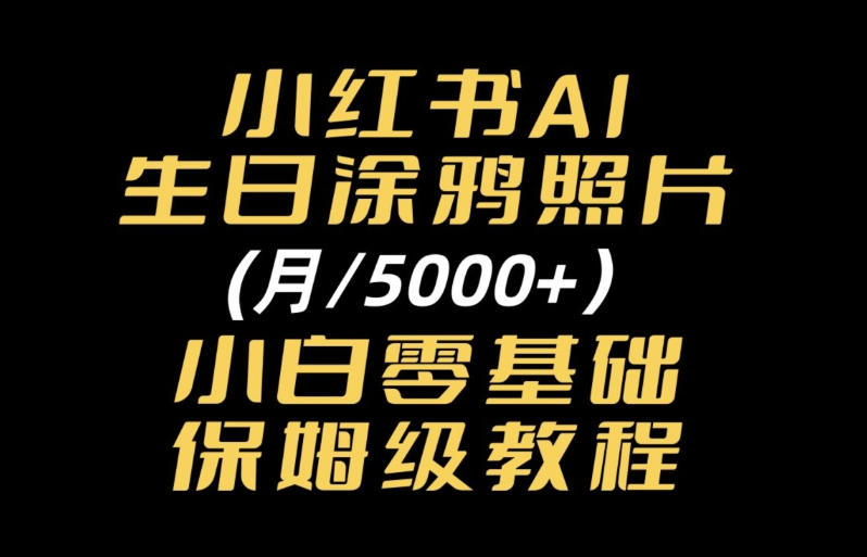 小红书AI生日涂鸦照片|普通人可上手的变现全流程SOP-777网创网