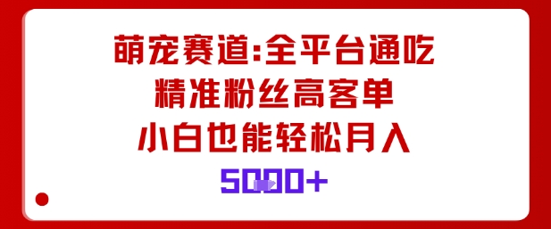 萌宠赛道,全平台通吃,精准粉丝高客单,小白也能轻松月入5k-777网创网
