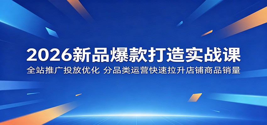 2026新品爆款打造实战课：全站推广投放优化，分品类运营快速拉升店铺商品销量-777网创网