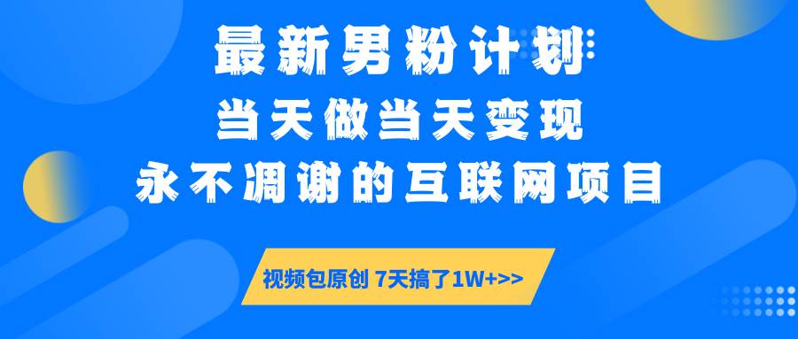 (14473期)最新男粉计划6.0玩法,永不凋谢的互联网项目 当天做当天变现,视频包原…-777网创网