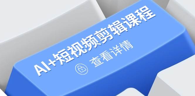 （14562期）从入门到精通，AI+短视频剪辑课程，掌握账号运营直播技巧，打造爆款-777网创网
