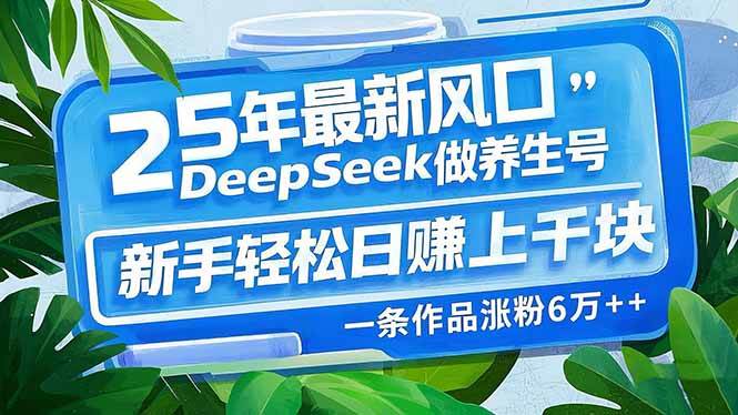 （14341期）25年最新风口，用DeepSeek做养生号，新手轻松日赚上千块，一条作品涨粉…-777网创网
