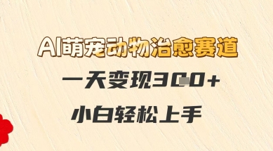 AI萌宠动物治愈赛道,一天变现3张+,小白轻松上手