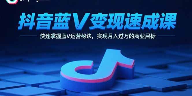 (15950期)抖音蓝V变现速成课,快速掌握蓝V运营秘诀,实现月入过万的商业目标-777网创网