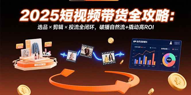 (15513期)2025短视频带货全攻略:选品×剪辑×投流全闭环,破播自然流+撬动高ROI-777网创网
