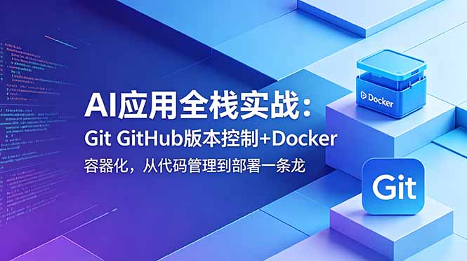AI应用全栈实战:Git GitHub版本控制+Docker容器化,从代码管理到部署一条龙-777网创网