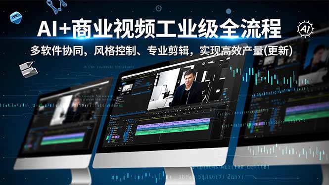 AI+商业视频工业级全流程-2期,多软件协同、风格控制、专业剪辑,实现高效量产(更新-777网创网