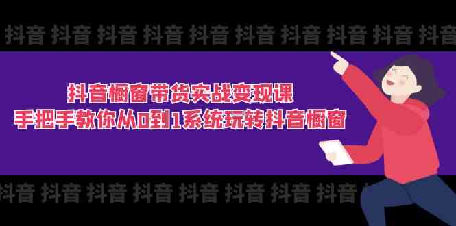 抖音橱窗带货实战变现课:手把手教你从0到1系统玩转抖音橱窗(11节)-777网创网