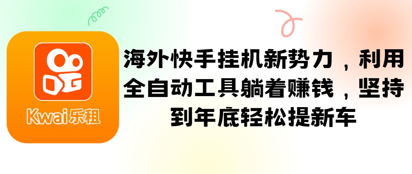 海外快手挂机新势力，利用全自动工具躺着赚钱，坚持到年底轻松提新车-777网创网