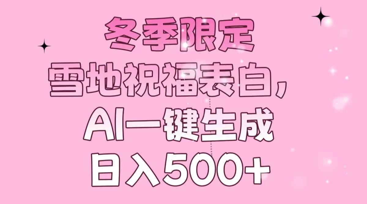 （13926期）冬季限定，雪地祝福表白，AI一键生成，日入500+-777网创网