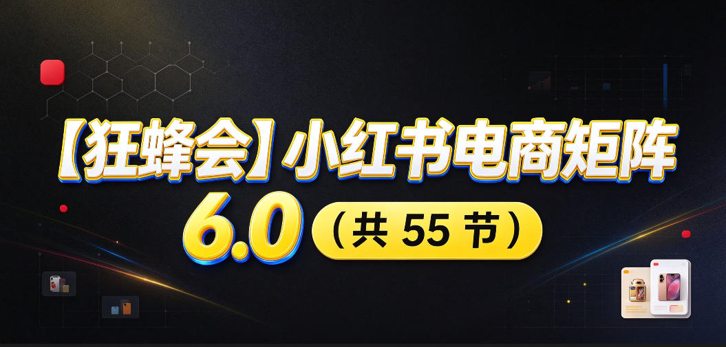 【无水印】【狂蜂会】小红书电商矩阵6.0，从零教你店铺搭建、多渠道精细化选品、AI素材原创、自动化发笔记、矩阵起店放大等-777网创网