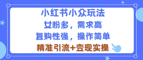 小红书小众玩法,女粉多,需求高,复购性强,操作简单精准引流+变现实操