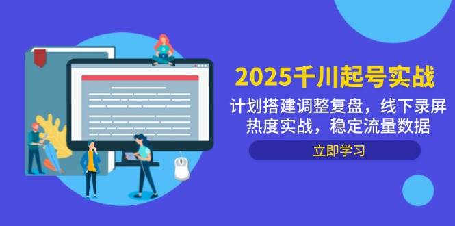 （14708期）2025千川起号实战，计划搭建调整复盘，线下录屏热度实战，稳定流量数据-777网创网
