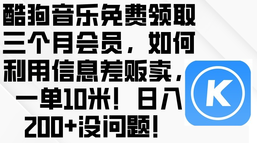 (10236期)酷狗音乐免费领取三个月会员,利用信息差贩卖,一单10米!日入200+没问题-777网创网