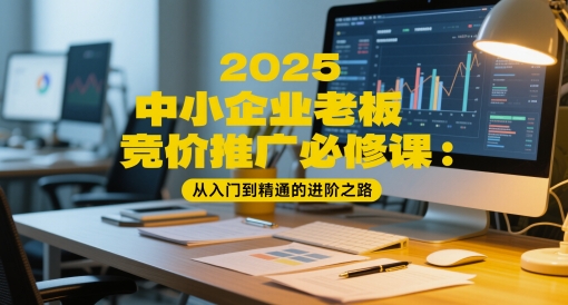 2025中小企业老板竞价推广必修课:从入门到精通的进阶之路-777网创网