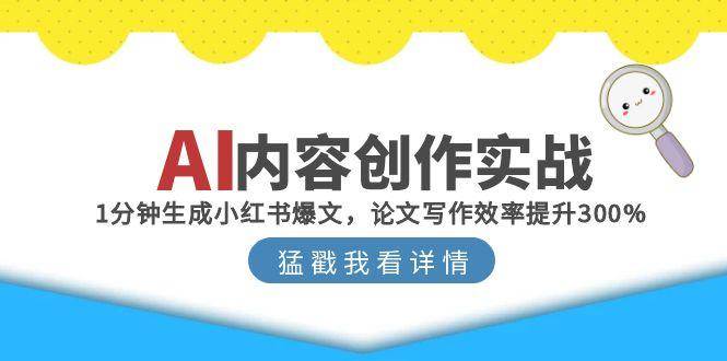 （15041期）AI内容创作实战：1分钟生成小红书爆文，论文写作效率提升300%-777网创网