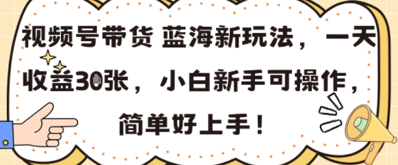 视频号带货蓝海新玩法,一天收益3张,小白新手可操作,简单好上手!
