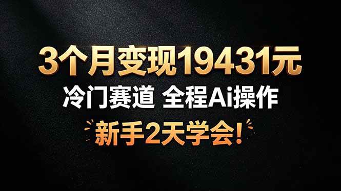 （19096期）3个月变现19431元，冷门赛道 全程Ai操作，新手2天学会！-777网创网