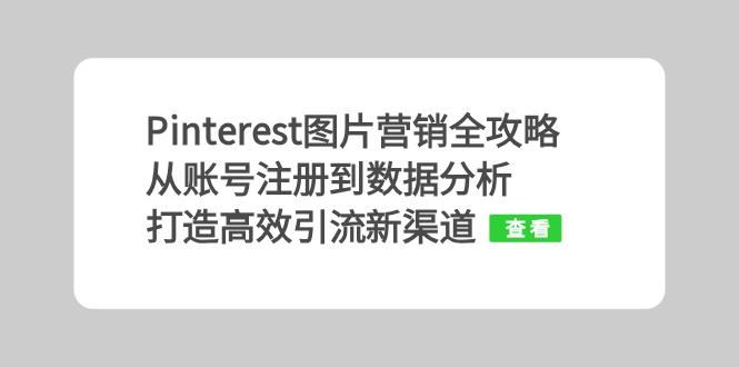 （13097期）Pinterest图片营销全攻略：从账号注册到数据分析，打造高效引流新渠道-777网创网