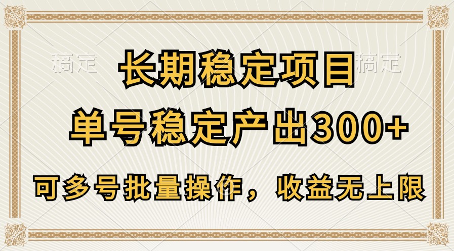长期稳定项目，单号稳定产出300+，可多号批量操作，收益无上限-777网创网