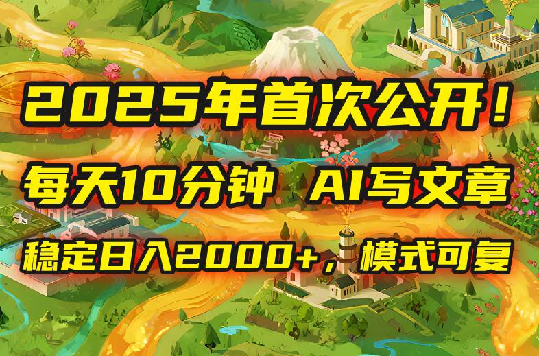 （15814期）2025年8月首次公开，每天10分钟，用AI写文章，稳定日入2000+，模式可复…-777网创网