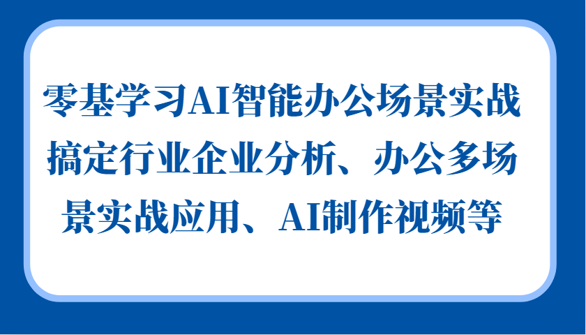 零基学习AI智能办公场景实战，搞定行业企业分析、办公多场景实战应用、AI制作视频等-777网创网