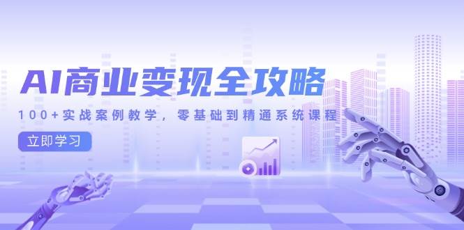 （14948期）AI商业变现全攻略，100+实战案例教学，零基础到精通系统课程-777网创网