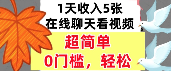 在线聊天看视频,1天收入5张,超简单,0门槛,轻松挣美刀