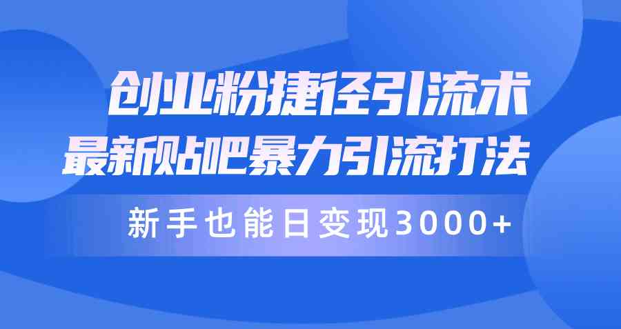 （10071期）创业粉捷径引流术，最新贴吧暴力引流打法，新手也能日变现3000+附赠全…-777网创网