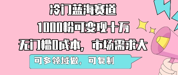 冷门蓝海赛道，1000粉可变现十W，无门槛0成本，市场需求大，可多领域做，可复制性强-777网创网