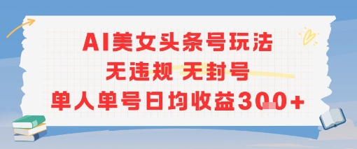 AI美女头条号玩法无违规无封号单人单号日均收益3张-777网创网