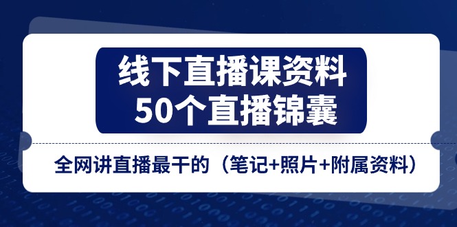 （11319期）线下直播课资料、50个-直播锦囊，全网讲直播最干的（笔记+照片+附属资料）-777网创网